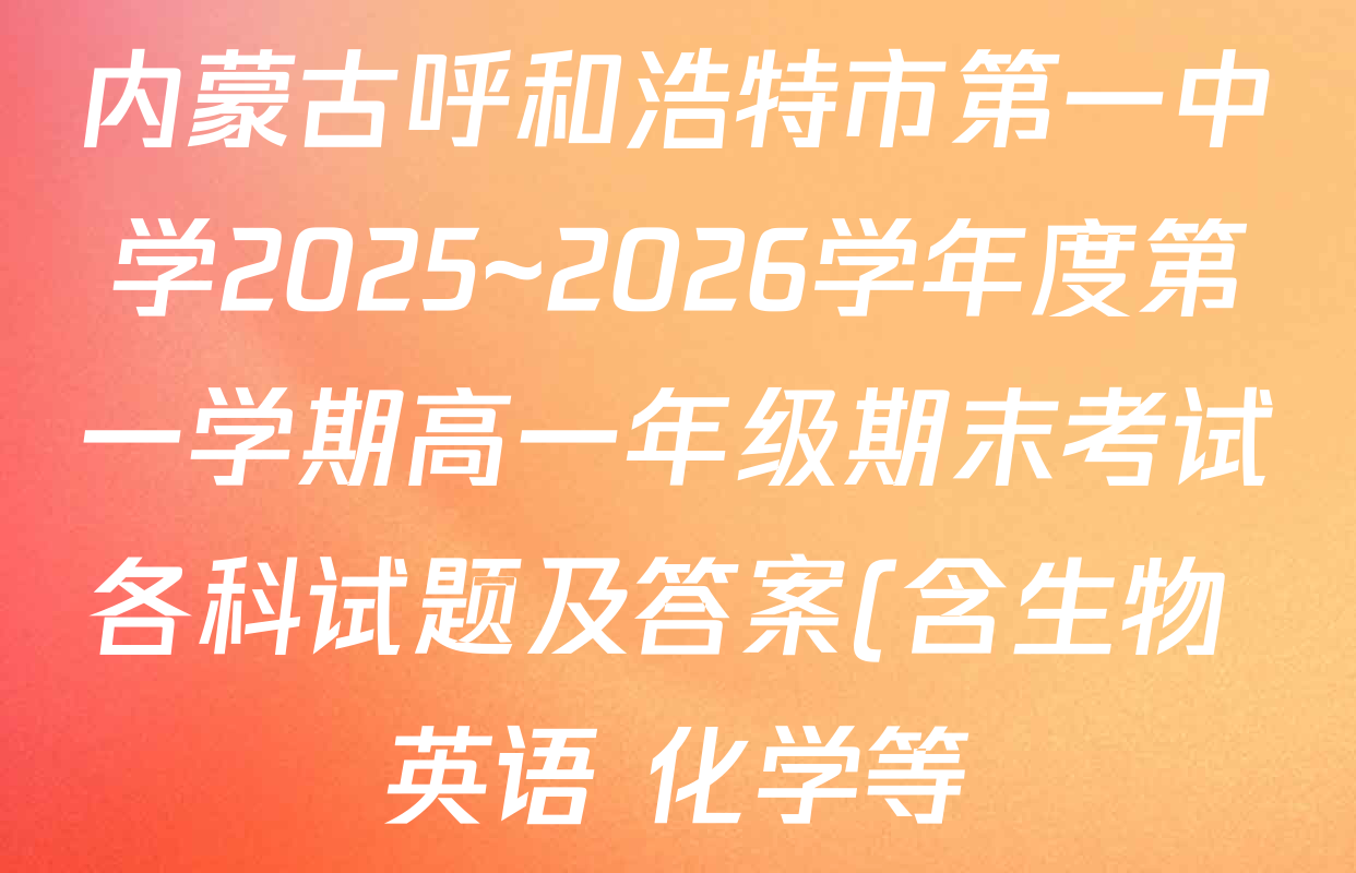 内蒙古呼和浩特市第一中学2025~2026学年度第一学期高一年级期末考试各科试题及答案(含生物 英语 化学等) 内蒙古呼和浩特市第一中学2025~2026学年度第一学期高一年级期末考试各科试题及答案(含生物 英语 化学等)